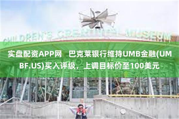 实盘配资APP网   巴克莱银行维持UMB金融(UMBF.US)买入评级，上调目标价至100美元