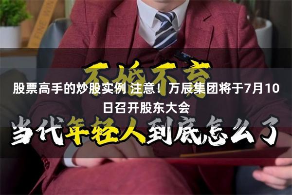 股票高手的炒股实例 注意！万辰集团将于7月10日召开股东大会