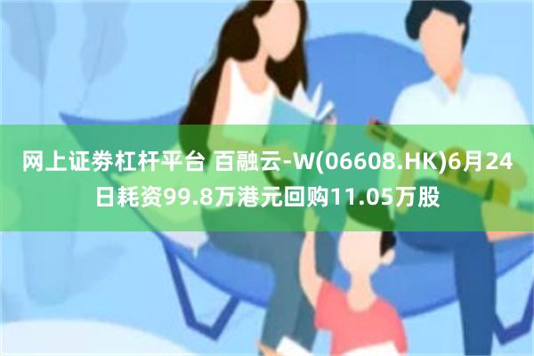 网上证劵杠杆平台 百融云-W(06608.HK)6月24日耗资99.8万港元回购11.05万股