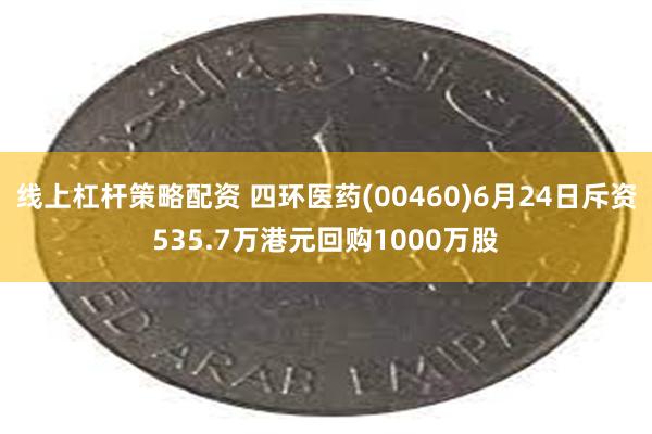 线上杠杆策略配资 四环医药(00460)6月24日斥资535.7万港元回购1000万股