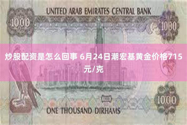 炒股配资是怎么回事 6月24日潮宏基黄金价格715元/克