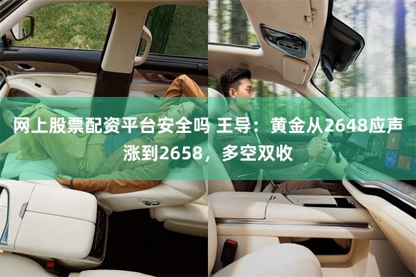 网上股票配资平台安全吗 王导：黄金从2648应声涨到2658，多空双收