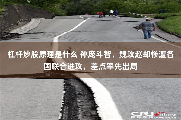 杠杆炒股原理是什么 孙庞斗智，魏攻赵却惨遭各国联合进攻，差点