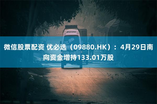微信股票配资 优必选（09880.HK）：4月29日南向资金