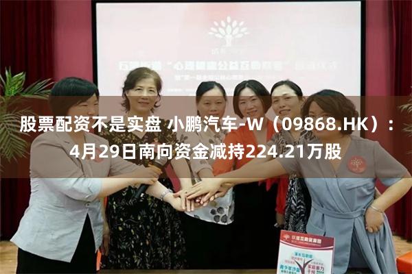 股票配资不是实盘 小鹏汽车-W（09868.HK）：4月29