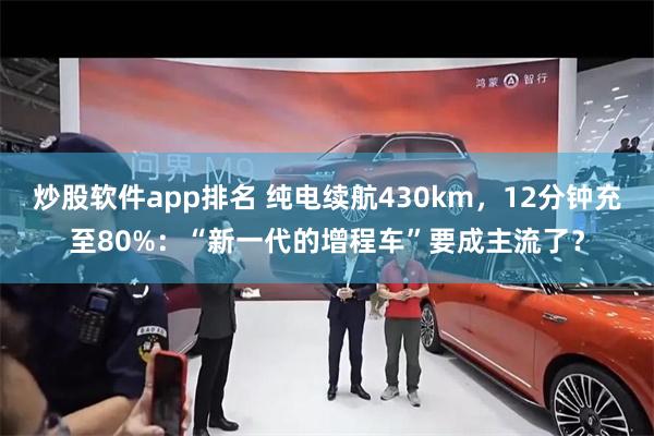 炒股软件app排名 纯电续航430km，12分钟充至80%：