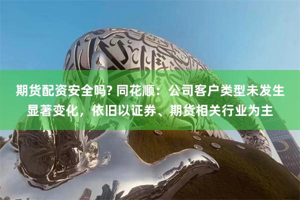 期货配资安全吗? 同花顺：公司客户类型未发生显著变化，依旧以