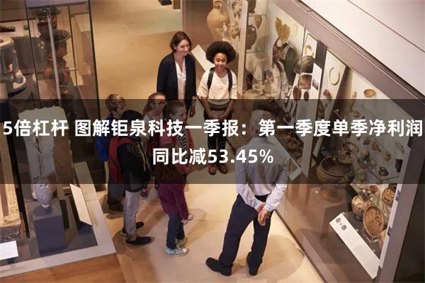 5倍杠杆 图解钜泉科技一季报：第一季度单季净利润同比减53.