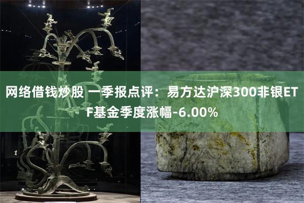 网络借钱炒股 一季报点评：易方达沪深300非银ETF基金季度