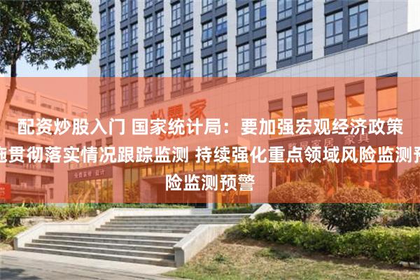 配资炒股入门 国家统计局：要加强宏观经济政策措施贯彻落实情况