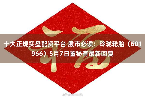 十大正规实盘配资平台 股市必读：玲珑轮胎（601966）5月