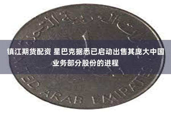 镇江期货配资 星巴克据悉已启动出售其庞大中国业务部分股份的进