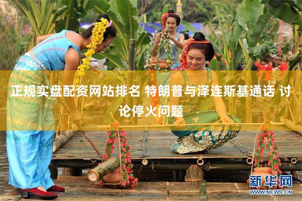 正规实盘配资网站排名 特朗普与泽连斯基通话 讨论停火问题