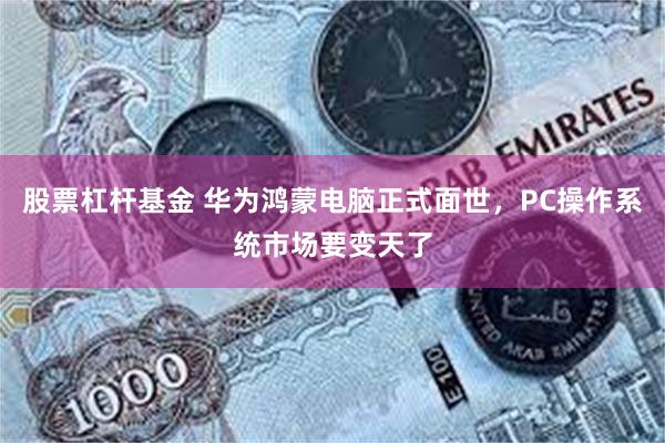 股票杠杆基金 华为鸿蒙电脑正式面世，PC操作系统市场要变天了