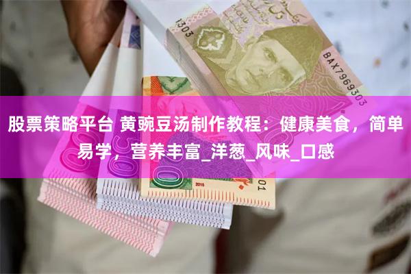 股票策略平台 黄豌豆汤制作教程：健康美食，简单易学，营养丰富