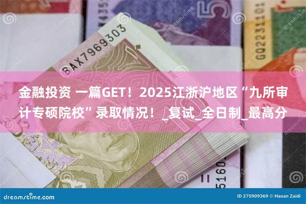 金融投资 一篇GET！2025江浙沪地区“九所审计专硕院校”