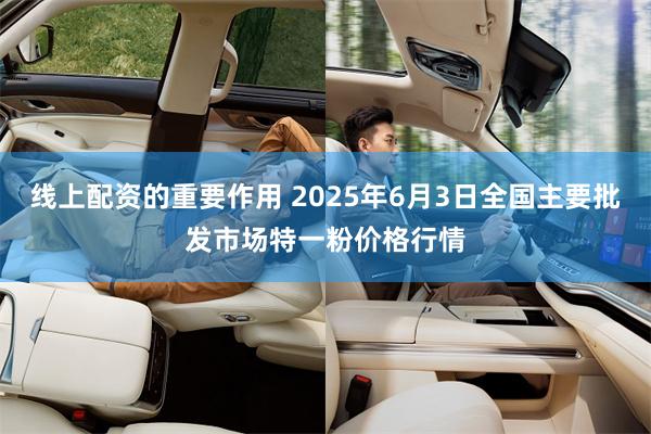 线上配资的重要作用 2025年6月3日全国主要批发市场特一粉