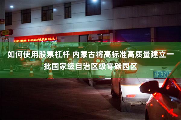 如何使用股票杠杆 内蒙古将高标准高质量建立一批国家级自治区级