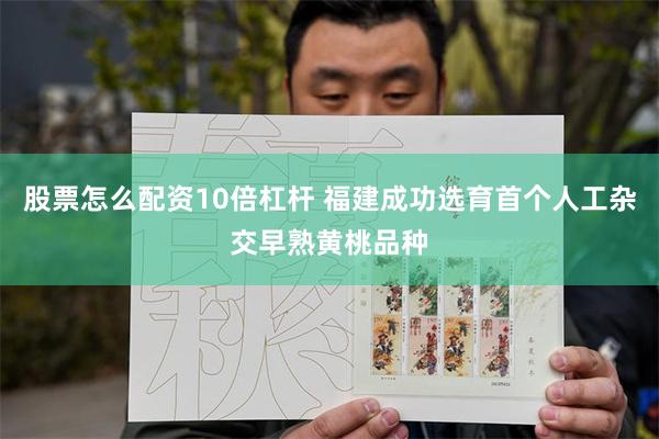 股票怎么配资10倍杠杆 福建成功选育首个人工杂交早熟黄桃品种