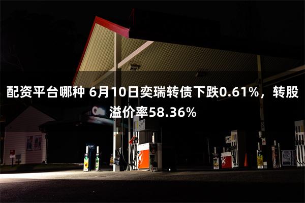 配资平台哪种 6月10日奕瑞转债下跌0.61%，转股溢价率5
