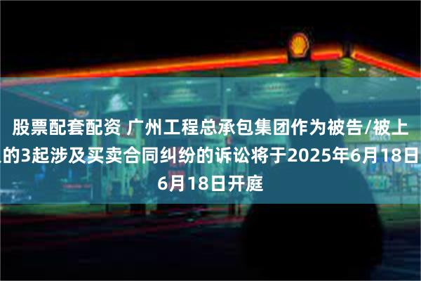 股票配套配资 广州工程总承包集团作为被告/被上诉人的3起涉及
