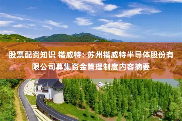 股票配资知识 锴威特: 苏州锴威特半导体股份有限公司募集资金