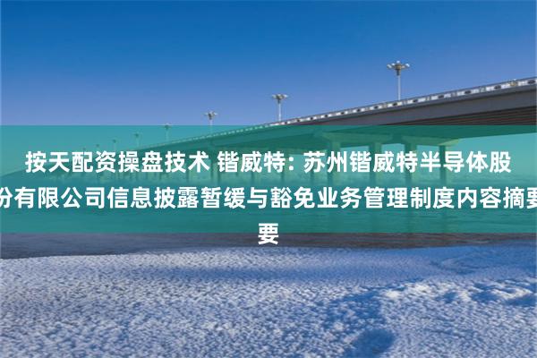 按天配资操盘技术 锴威特: 苏州锴威特半导体股份有限公司信息