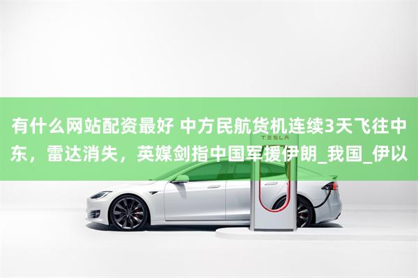 有什么网站配资最好 中方民航货机连续3天飞往中东，雷达消失，