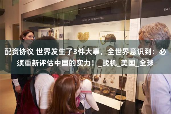 配资协议 世界发生了3件大事，全世界意识到：必须重新评估中国