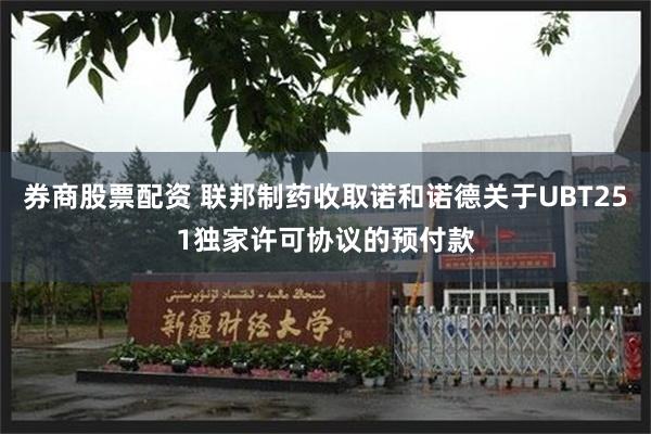 券商股票配资 联邦制药收取诺和诺德关于UBT251独家许可协