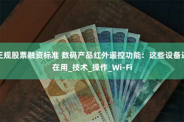 正规股票融资标准 数码产品红外遥控功能：这些设备还在用_技术
