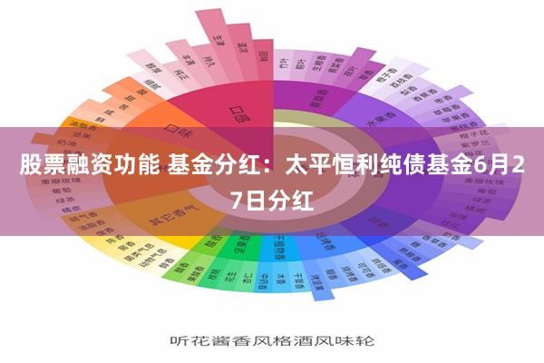 股票融资功能 基金分红：太平恒利纯债基金6月27日分红