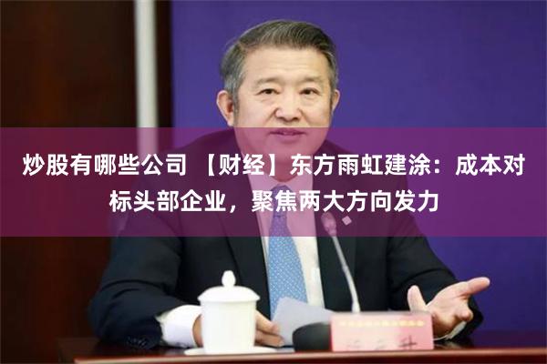 炒股有哪些公司 【财经】东方雨虹建涂：成本对标头部企业，聚焦