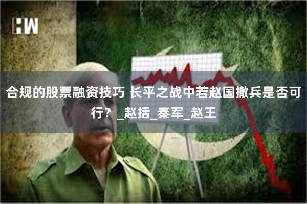 合规的股票融资技巧 长平之战中若赵国撤兵是否可行？_赵括_秦