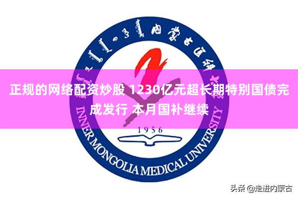 正规的网络配资炒股 1230亿元超长期特别国债完成发行 本月