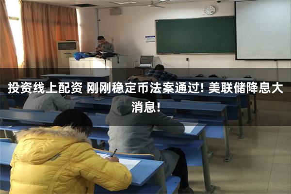 投资线上配资 刚刚稳定币法案通过! 美联储降息大消息!