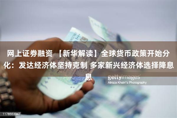 网上证劵融资 【新华解读】全球货币政策开始分化：发达经济体坚