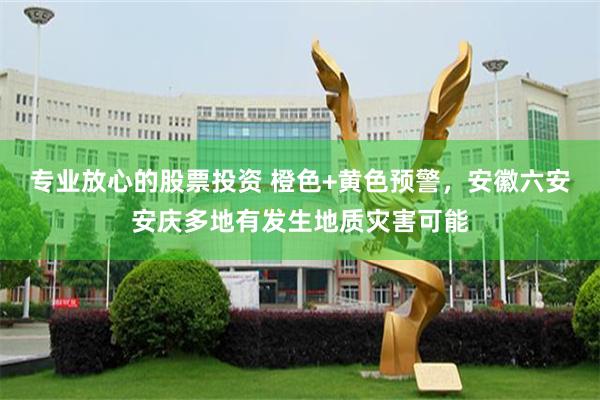 专业放心的股票投资 橙色+黄色预警，安徽六安安庆多地有发生地