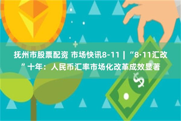抚州市股票配资 市场快讯8-11∣“8·11汇改”十年：人民