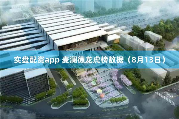 实盘配资app 麦澜德龙虎榜数据（8月13日）