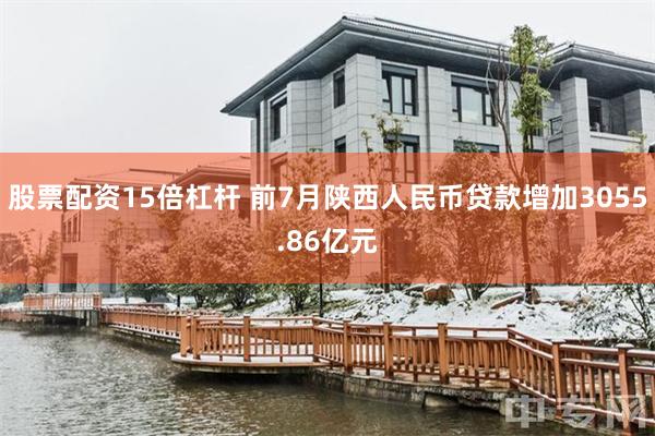股票配资15倍杠杆 前7月陕西人民币贷款增加3055.86亿