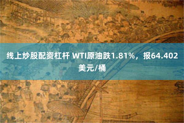 线上炒股配资杠杆 WTI原油跌1.81%，报64.402美元