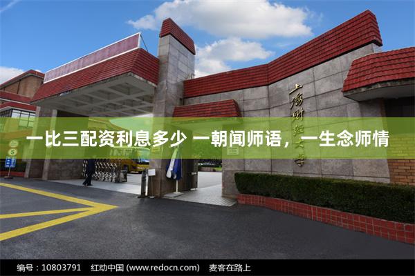 一比三配资利息多少 一朝闻师语，一生念师情