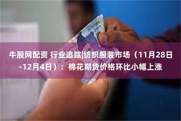 牛股网配资 行业追踪|纺织服装市场（11月28日-12月4日