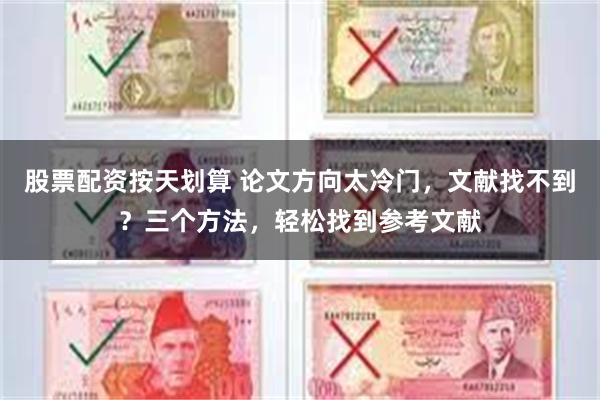 股票配资按天划算 论文方向太冷门，文献找不到？三个方法，轻松