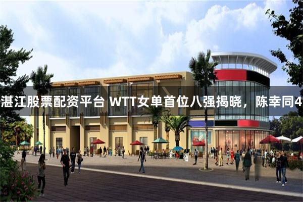 湛江股票配资平台 WTT女单首位八强揭晓，陈幸同4