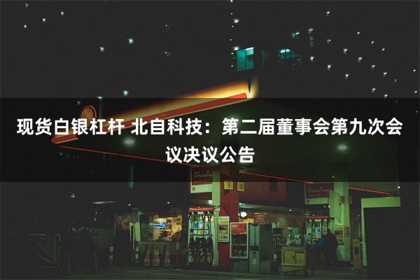 现货白银杠杆 北自科技：第二届董事会第九次会议决议公告