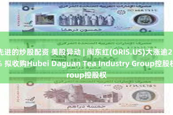 先进的炒股配资 美股异动 | 闽东红(ORIS.US)大涨逾